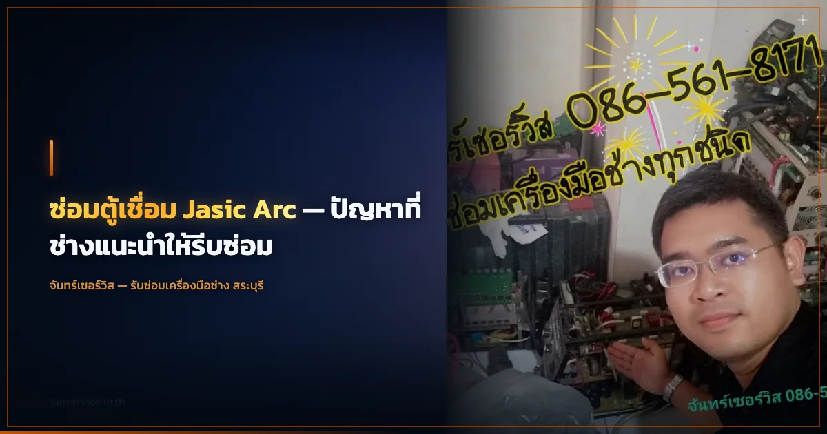 ซ่อมตู้เชื่อม Jasic Arc — ปัญหาที่ช่างแนะนำให้รีบซ่อม