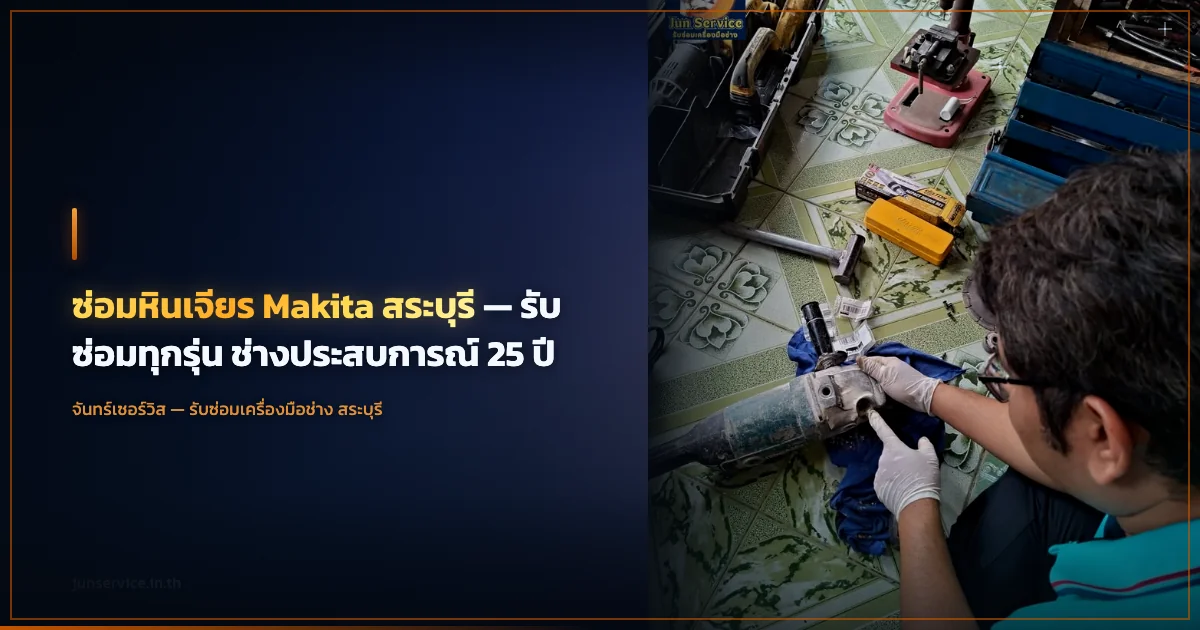 ซ่อมหินเจียร Makita สระบุรี — รับซ่อมทุกรุ่น ช่างประสบการณ์ 25 ปี