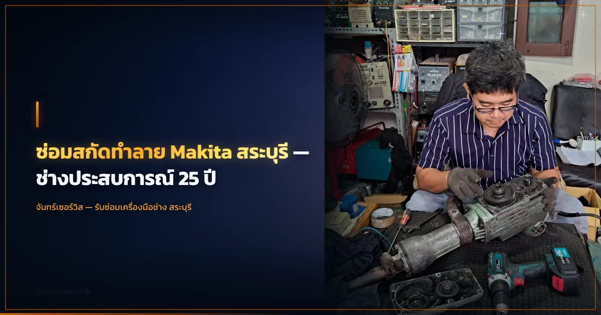 ซ่อมสกัดทำลาย Makita สระบุรี — ช่างประสบการณ์ 25 ปี