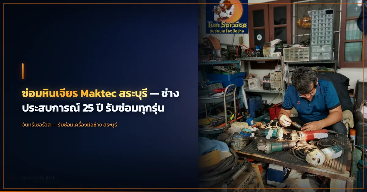 ซ่อมหินเจียร Maktec สระบุรี — ช่างประสบการณ์ 25 ปี รับซ่อมทุกรุ่น