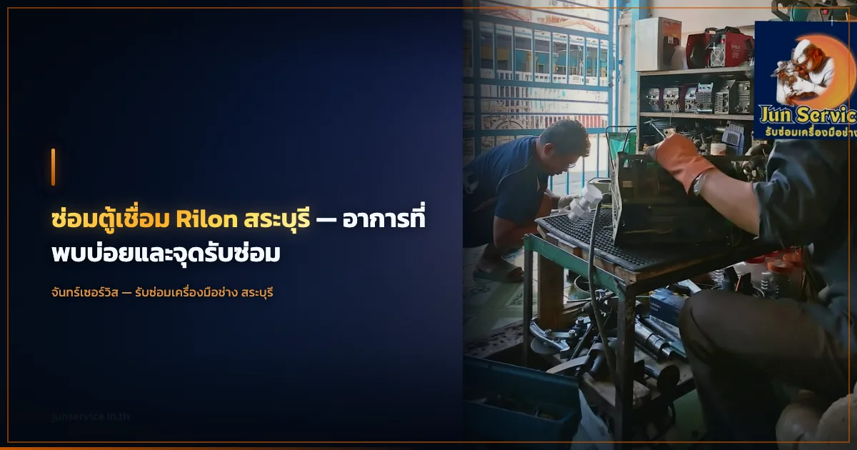 ซ่อมตู้เชื่อม Rilon สระบุรี — อาการที่พบบ่อยและจุดรับซ่อม