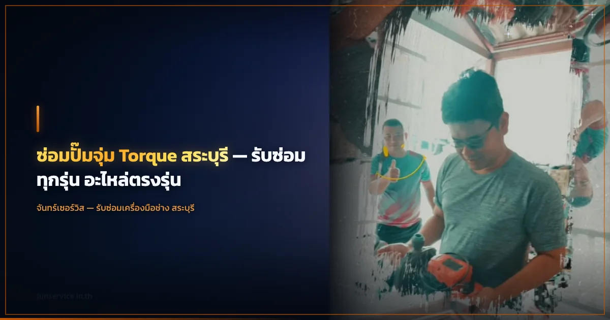 ซ่อมปั๊มจุ่ม Torque สระบุรี — รับซ่อมทุกรุ่น อะไหล่ตรงรุ่น