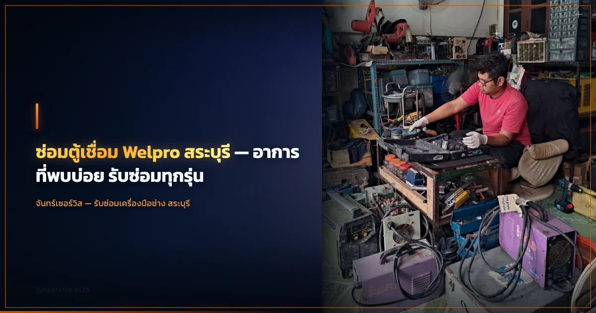 ซ่อมตู้เชื่อม Welpro สระบุรี — อาการที่พบบ่อย รับซ่อมทุกรุ่น