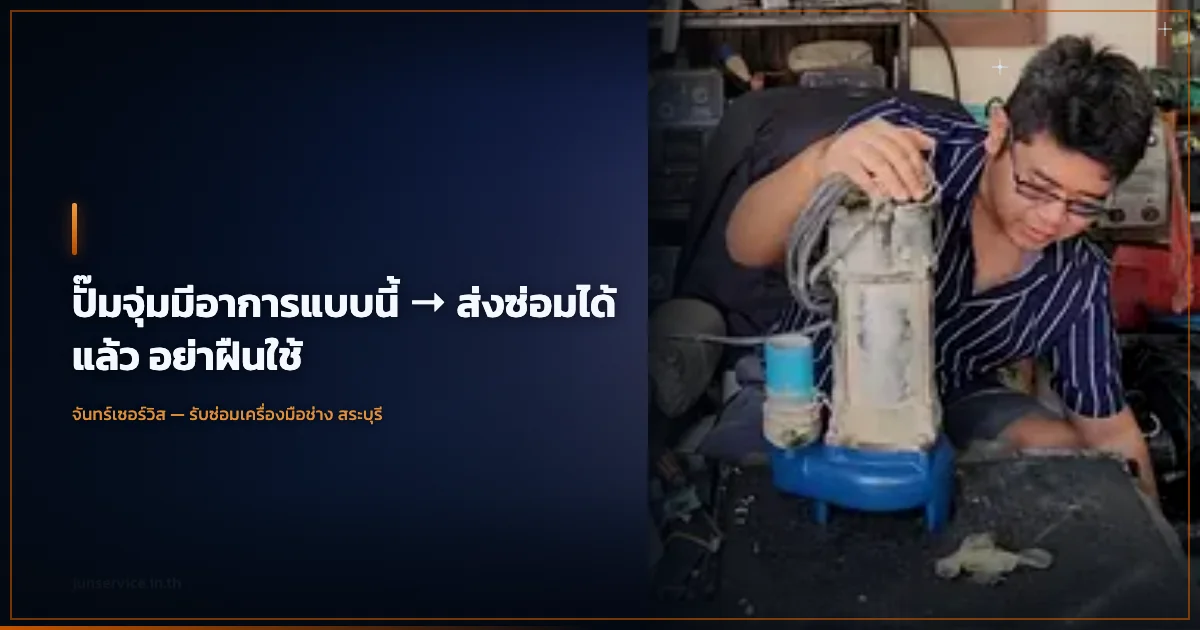 ปั๊มจุ่มมีอาการแบบนี้ → ส่งซ่อมได้แล้ว อย่าฝืนใช้