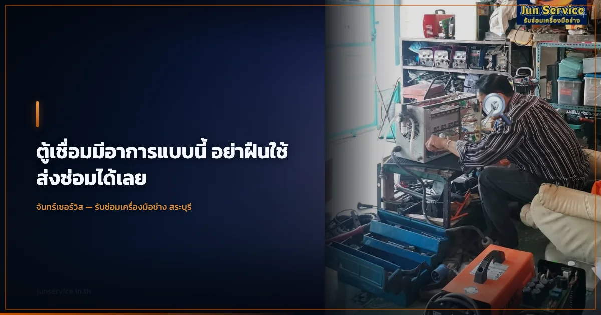 ตู้เชื่อมมีอาการแบบนี้ อย่าฝืนใช้ ส่งซ่อมได้เลย